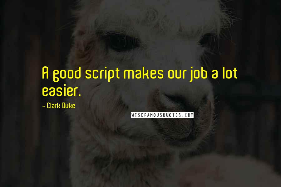 Clark Duke Quotes: A good script makes our job a lot easier.
