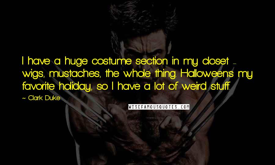 Clark Duke Quotes: I have a huge costume section in my closet - wigs, mustaches, the whole thing. Halloween's my favorite holiday, so I have a lot of weird stuff.