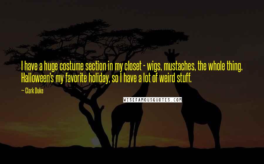 Clark Duke Quotes: I have a huge costume section in my closet - wigs, mustaches, the whole thing. Halloween's my favorite holiday, so I have a lot of weird stuff.