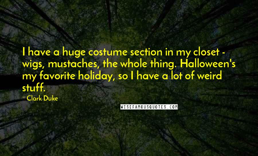 Clark Duke Quotes: I have a huge costume section in my closet - wigs, mustaches, the whole thing. Halloween's my favorite holiday, so I have a lot of weird stuff.