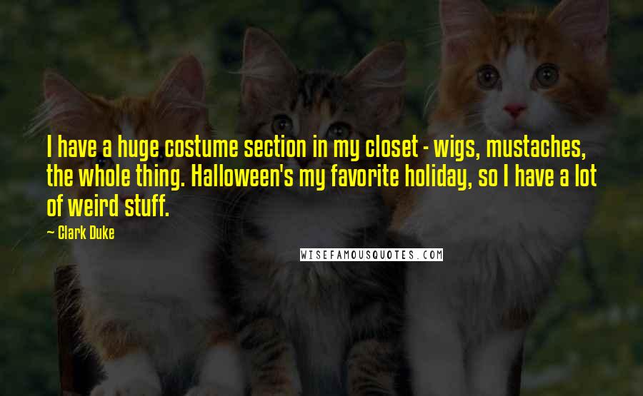 Clark Duke Quotes: I have a huge costume section in my closet - wigs, mustaches, the whole thing. Halloween's my favorite holiday, so I have a lot of weird stuff.