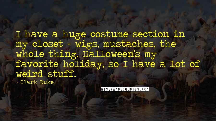 Clark Duke Quotes: I have a huge costume section in my closet - wigs, mustaches, the whole thing. Halloween's my favorite holiday, so I have a lot of weird stuff.