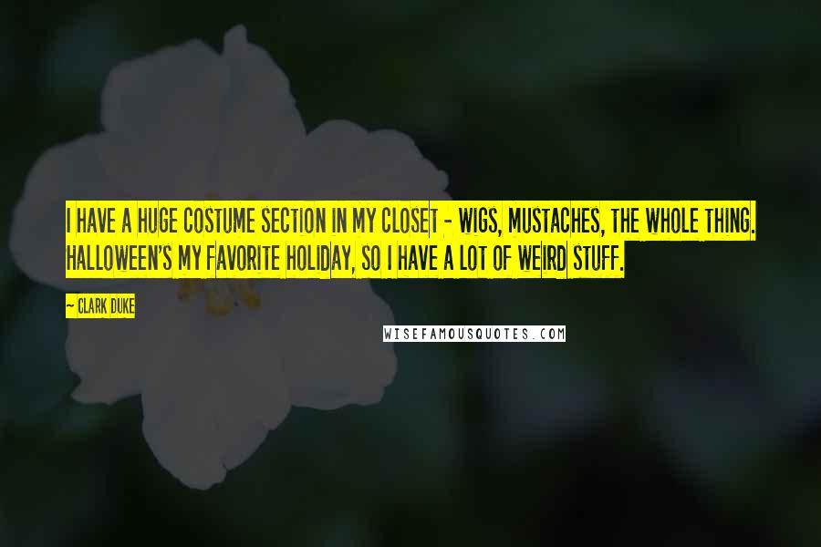 Clark Duke Quotes: I have a huge costume section in my closet - wigs, mustaches, the whole thing. Halloween's my favorite holiday, so I have a lot of weird stuff.