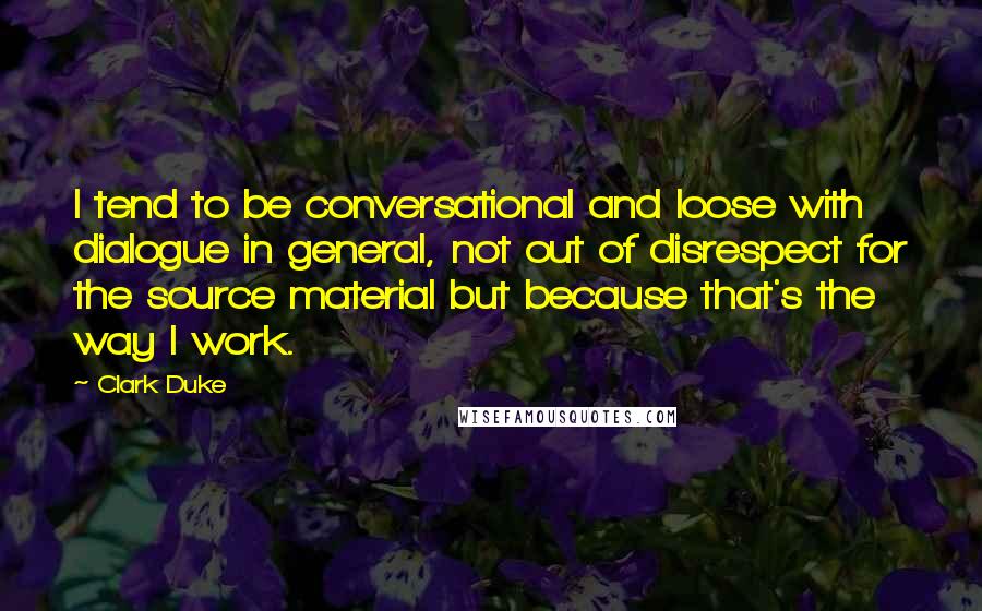 Clark Duke Quotes: I tend to be conversational and loose with dialogue in general, not out of disrespect for the source material but because that's the way I work.