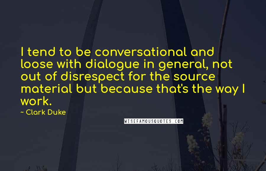 Clark Duke Quotes: I tend to be conversational and loose with dialogue in general, not out of disrespect for the source material but because that's the way I work.