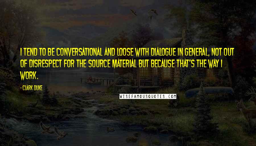 Clark Duke Quotes: I tend to be conversational and loose with dialogue in general, not out of disrespect for the source material but because that's the way I work.