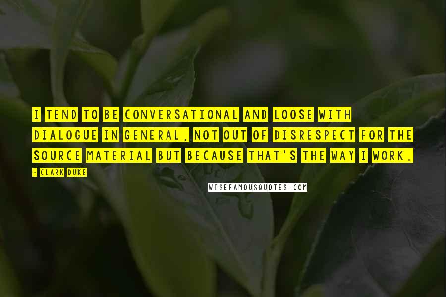 Clark Duke Quotes: I tend to be conversational and loose with dialogue in general, not out of disrespect for the source material but because that's the way I work.