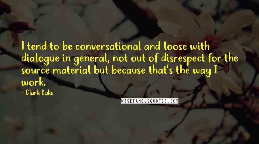 Clark Duke Quotes: I tend to be conversational and loose with dialogue in general, not out of disrespect for the source material but because that's the way I work.