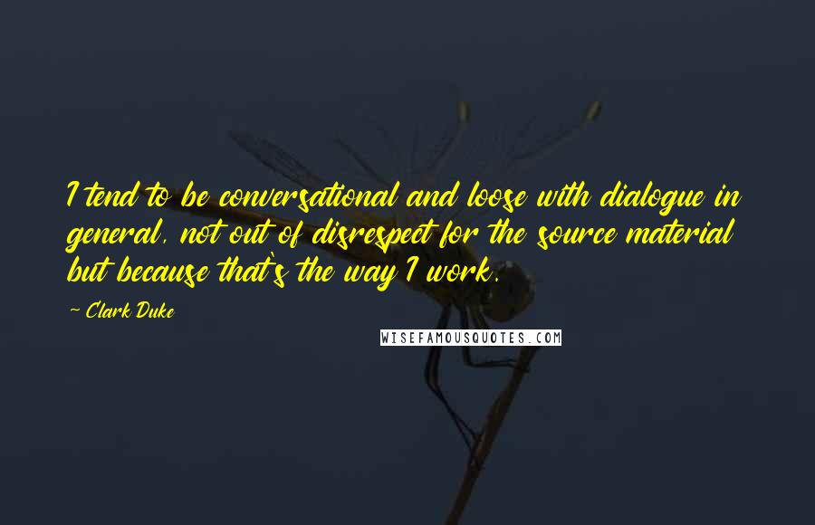 Clark Duke Quotes: I tend to be conversational and loose with dialogue in general, not out of disrespect for the source material but because that's the way I work.