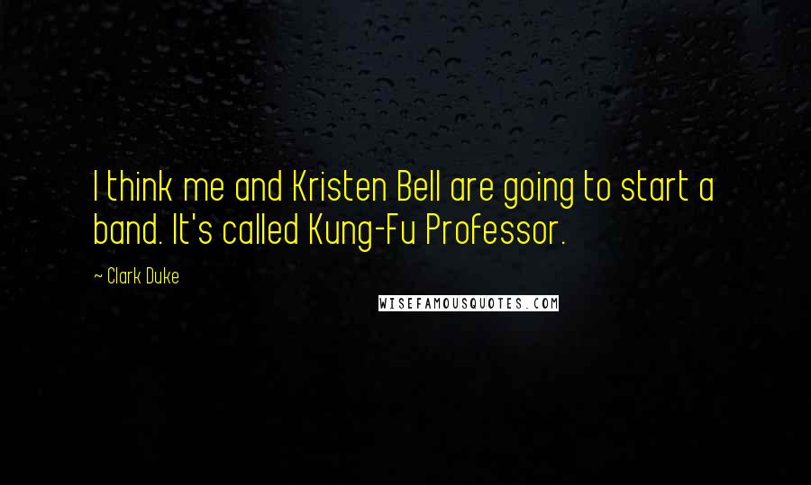 Clark Duke Quotes: I think me and Kristen Bell are going to start a band. It's called Kung-Fu Professor.