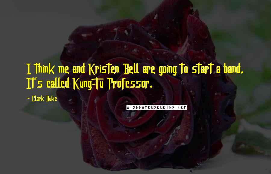 Clark Duke Quotes: I think me and Kristen Bell are going to start a band. It's called Kung-Fu Professor.
