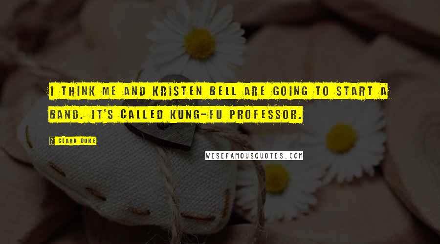 Clark Duke Quotes: I think me and Kristen Bell are going to start a band. It's called Kung-Fu Professor.
