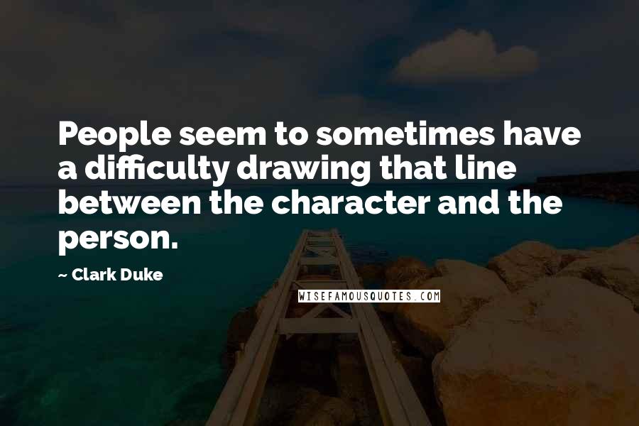 Clark Duke Quotes: People seem to sometimes have a difficulty drawing that line between the character and the person.