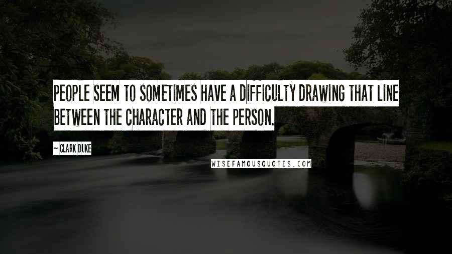 Clark Duke Quotes: People seem to sometimes have a difficulty drawing that line between the character and the person.