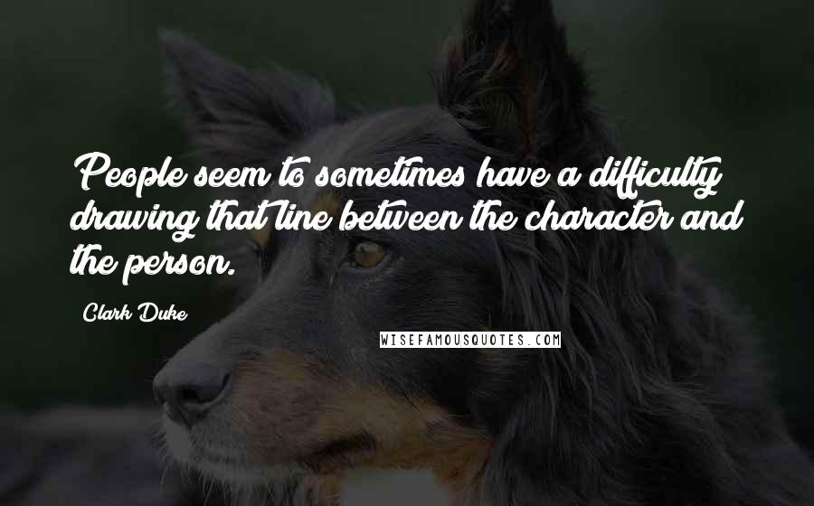 Clark Duke Quotes: People seem to sometimes have a difficulty drawing that line between the character and the person.