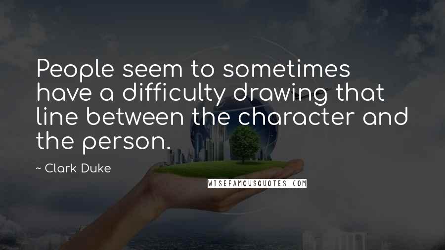 Clark Duke Quotes: People seem to sometimes have a difficulty drawing that line between the character and the person.