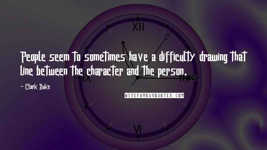 Clark Duke Quotes: People seem to sometimes have a difficulty drawing that line between the character and the person.