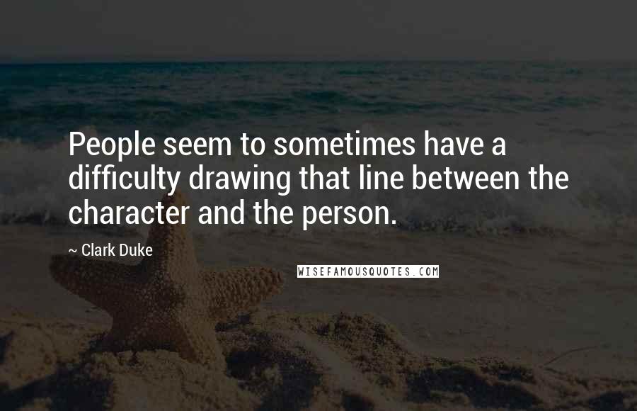 Clark Duke Quotes: People seem to sometimes have a difficulty drawing that line between the character and the person.