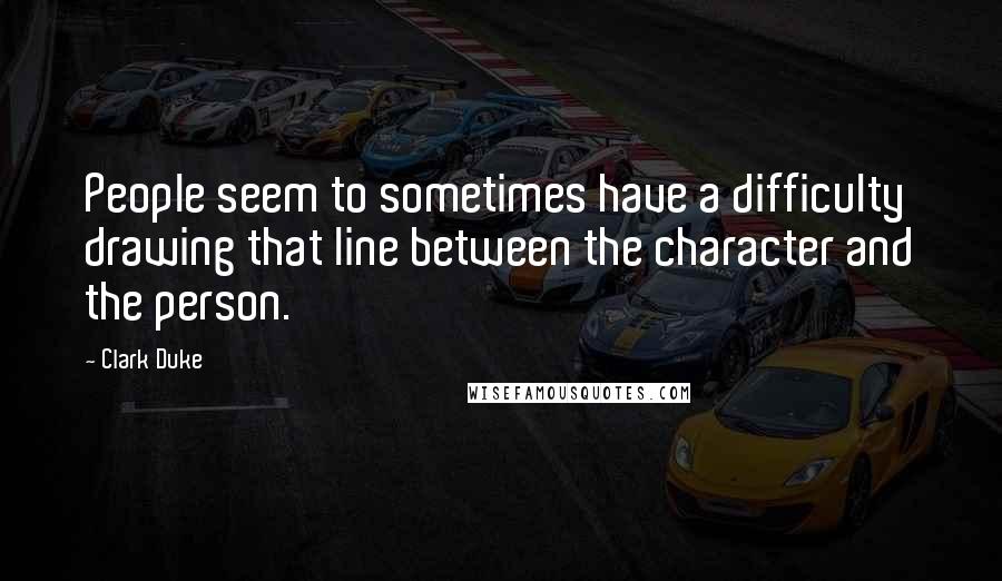 Clark Duke Quotes: People seem to sometimes have a difficulty drawing that line between the character and the person.