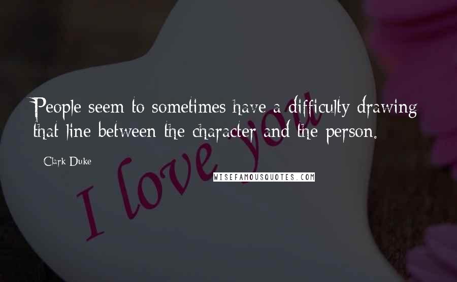 Clark Duke Quotes: People seem to sometimes have a difficulty drawing that line between the character and the person.