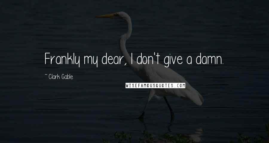 Clark Gable Quotes: Frankly my dear, I don't give a damn.