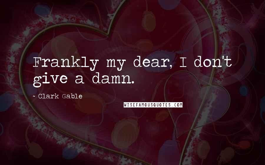 Clark Gable Quotes: Frankly my dear, I don't give a damn.