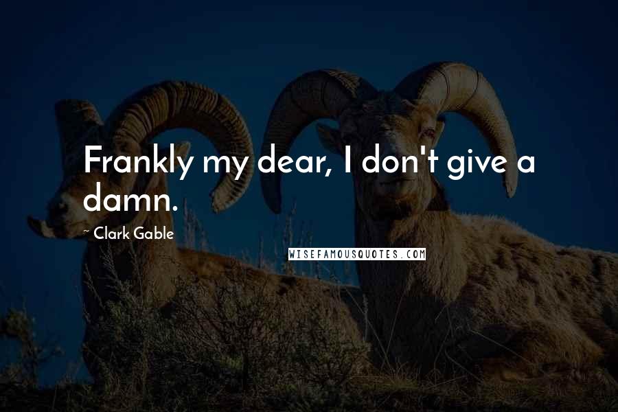 Clark Gable Quotes: Frankly my dear, I don't give a damn.