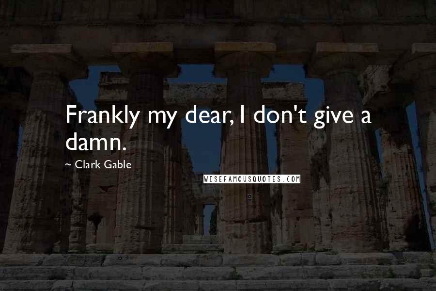 Clark Gable Quotes: Frankly my dear, I don't give a damn.