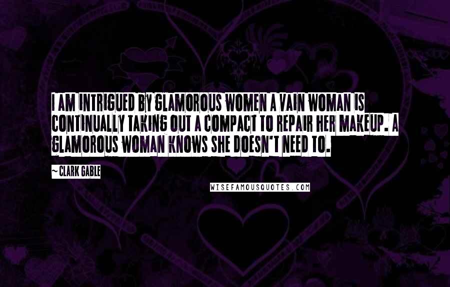 Clark Gable Quotes: I am intrigued by glamorous women A vain woman is continually taking out a compact to repair her makeup. A glamorous woman knows she doesn't need to.