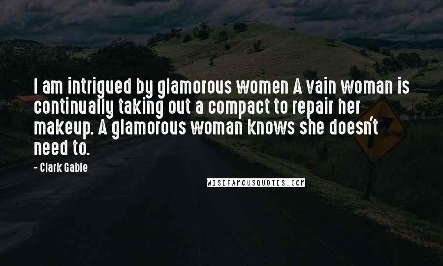 Clark Gable Quotes: I am intrigued by glamorous women A vain woman is continually taking out a compact to repair her makeup. A glamorous woman knows she doesn't need to.