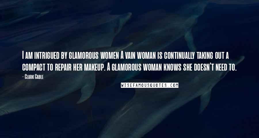 Clark Gable Quotes: I am intrigued by glamorous women A vain woman is continually taking out a compact to repair her makeup. A glamorous woman knows she doesn't need to.