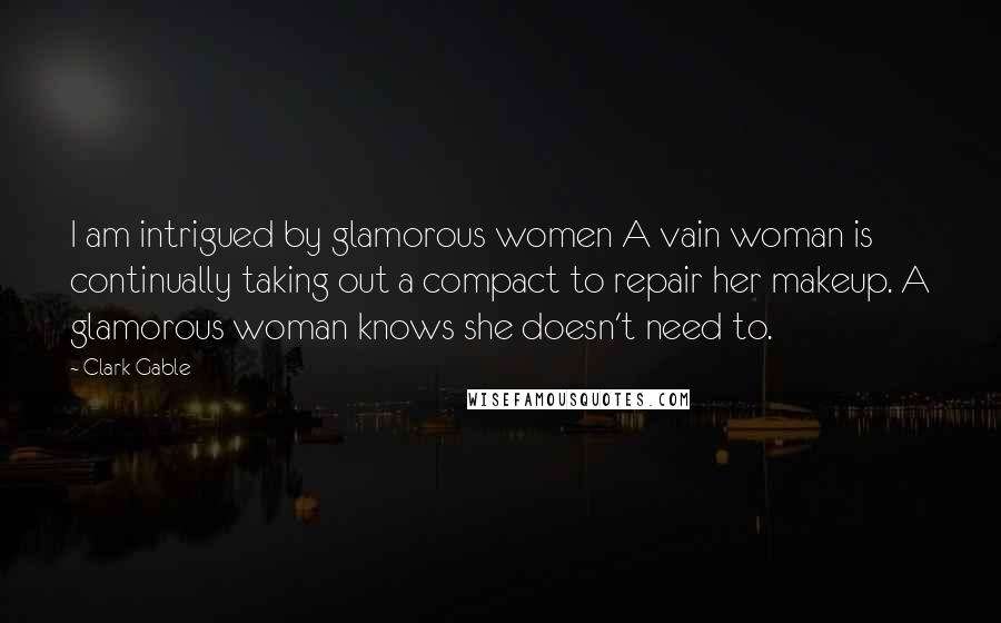 Clark Gable Quotes: I am intrigued by glamorous women A vain woman is continually taking out a compact to repair her makeup. A glamorous woman knows she doesn't need to.