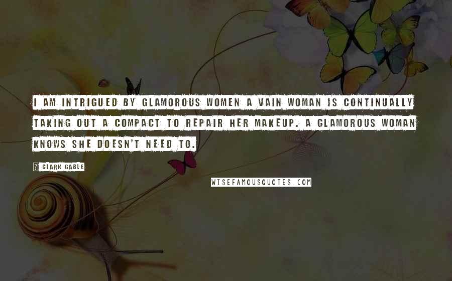 Clark Gable Quotes: I am intrigued by glamorous women A vain woman is continually taking out a compact to repair her makeup. A glamorous woman knows she doesn't need to.
