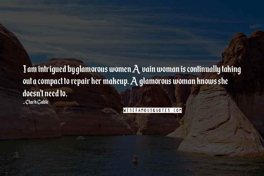 Clark Gable Quotes: I am intrigued by glamorous women A vain woman is continually taking out a compact to repair her makeup. A glamorous woman knows she doesn't need to.