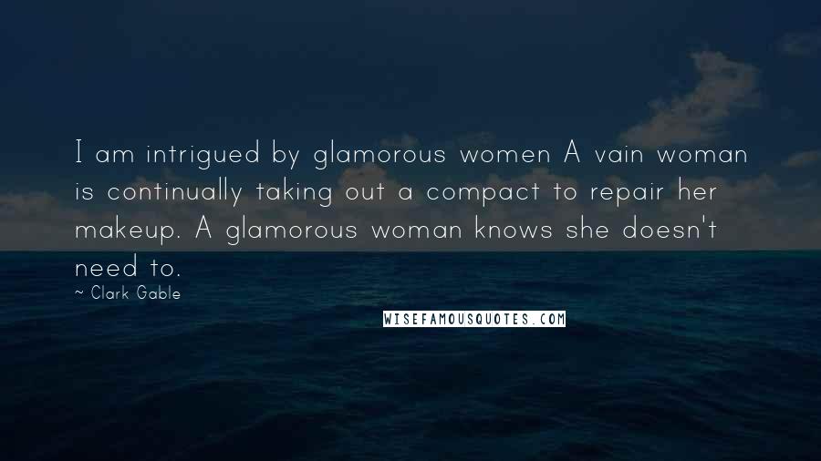 Clark Gable Quotes: I am intrigued by glamorous women A vain woman is continually taking out a compact to repair her makeup. A glamorous woman knows she doesn't need to.