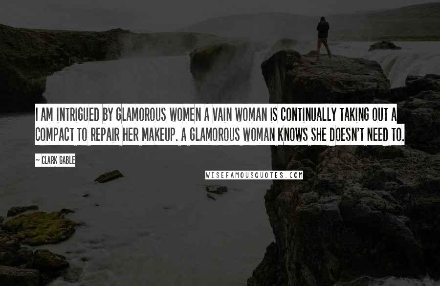 Clark Gable Quotes: I am intrigued by glamorous women A vain woman is continually taking out a compact to repair her makeup. A glamorous woman knows she doesn't need to.