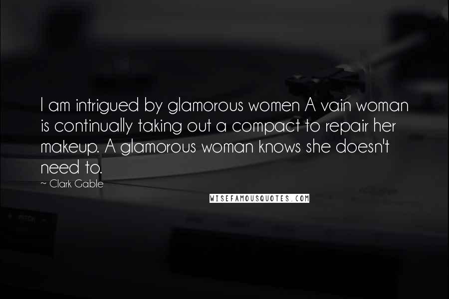 Clark Gable Quotes: I am intrigued by glamorous women A vain woman is continually taking out a compact to repair her makeup. A glamorous woman knows she doesn't need to.