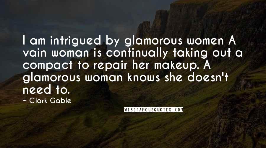 Clark Gable Quotes: I am intrigued by glamorous women A vain woman is continually taking out a compact to repair her makeup. A glamorous woman knows she doesn't need to.