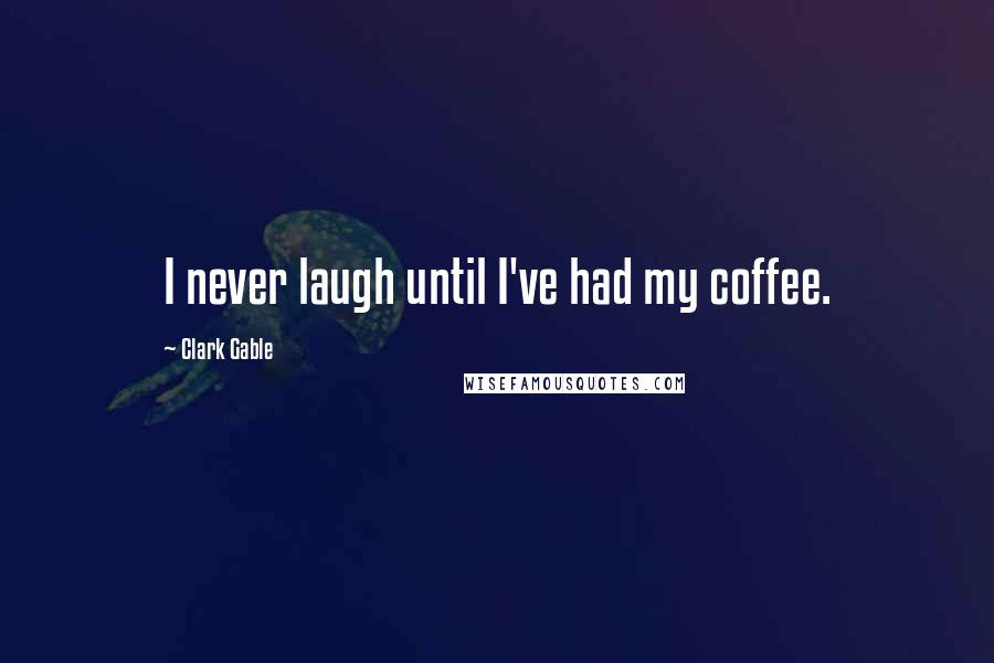 Clark Gable Quotes: I never laugh until I've had my coffee.