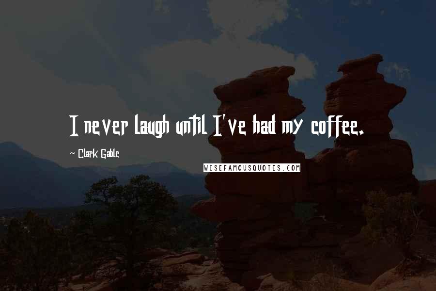 Clark Gable Quotes: I never laugh until I've had my coffee.