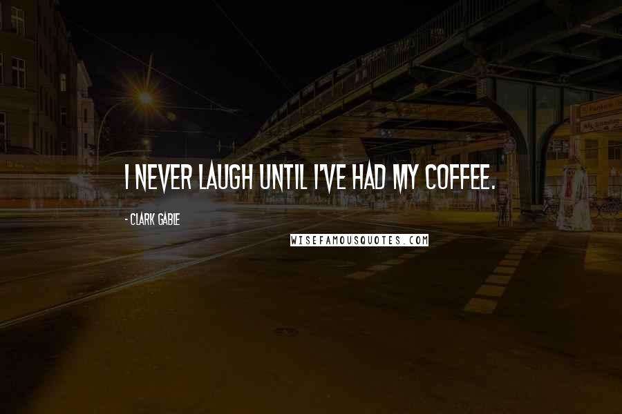 Clark Gable Quotes: I never laugh until I've had my coffee.