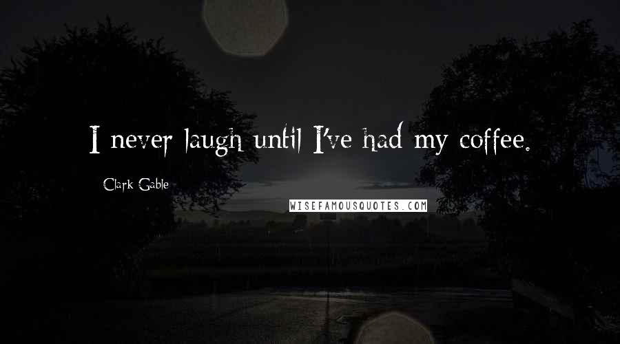 Clark Gable Quotes: I never laugh until I've had my coffee.