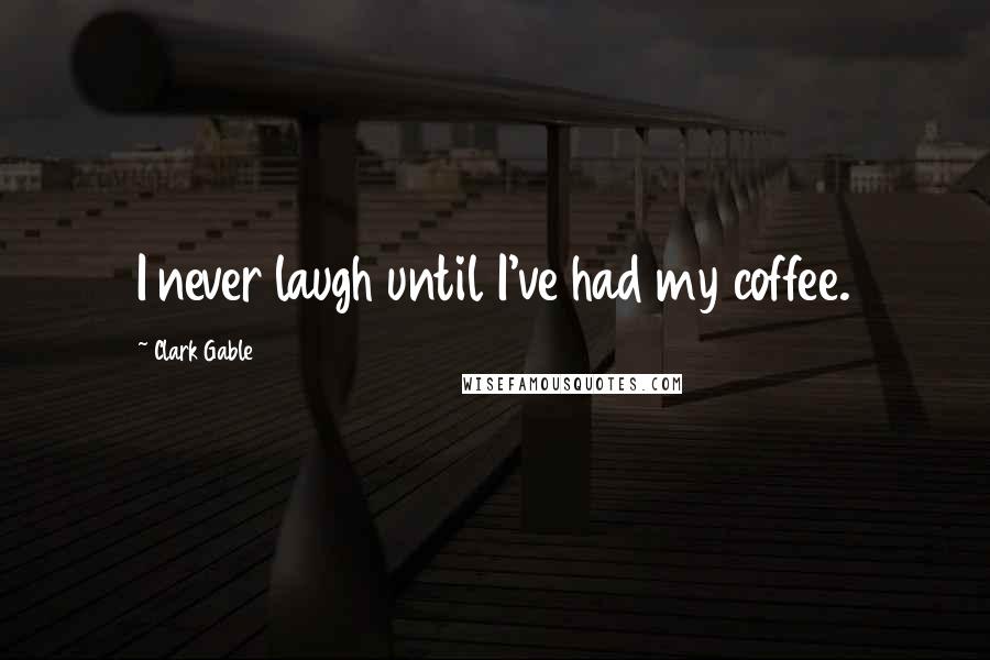 Clark Gable Quotes: I never laugh until I've had my coffee.