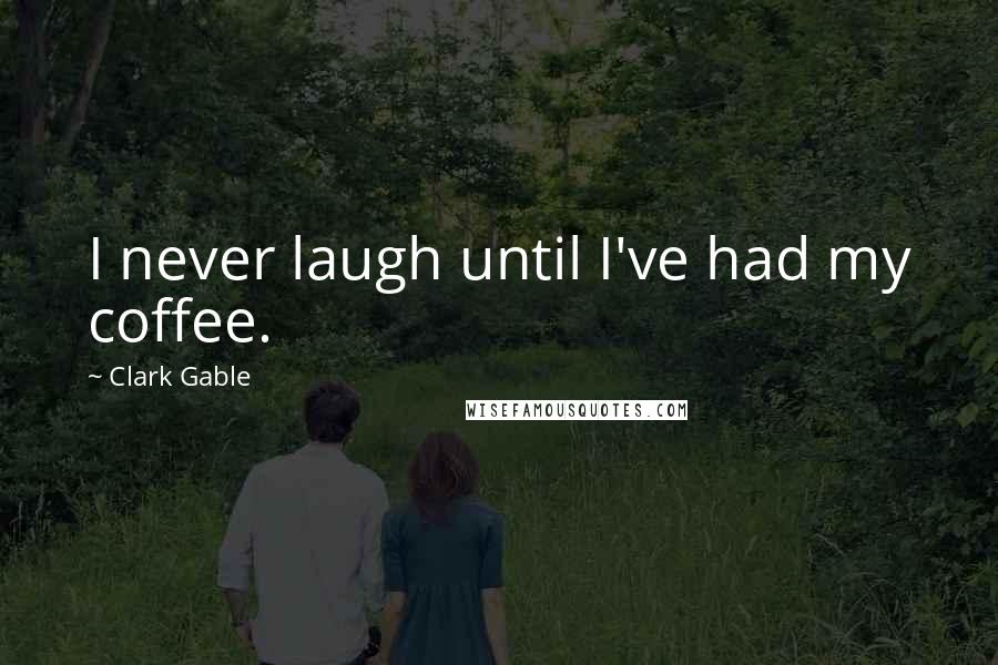 Clark Gable Quotes: I never laugh until I've had my coffee.