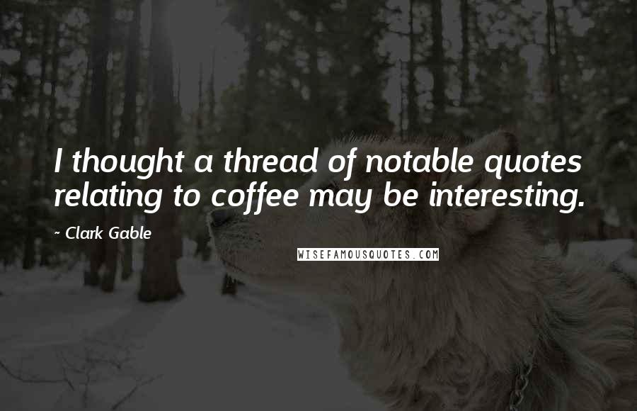 Clark Gable Quotes: I thought a thread of notable quotes relating to coffee may be interesting.