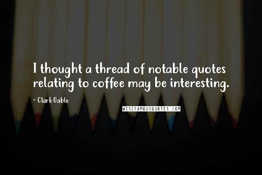 Clark Gable Quotes: I thought a thread of notable quotes relating to coffee may be interesting.