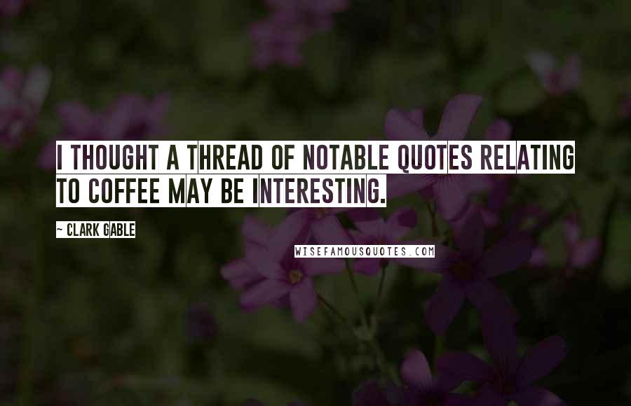 Clark Gable Quotes: I thought a thread of notable quotes relating to coffee may be interesting.