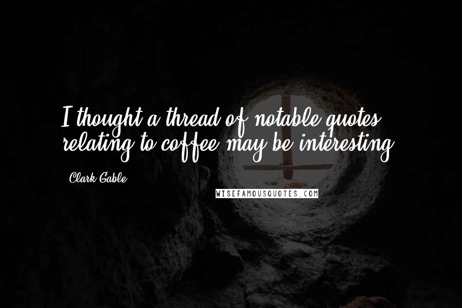 Clark Gable Quotes: I thought a thread of notable quotes relating to coffee may be interesting.