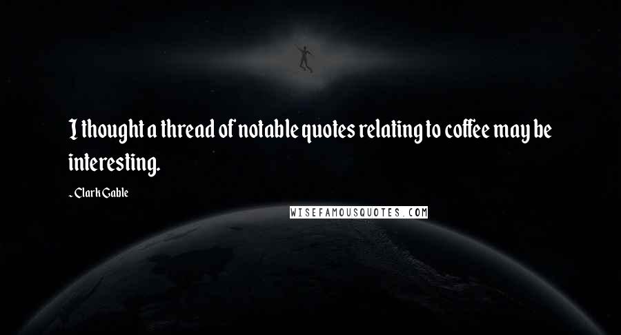 Clark Gable Quotes: I thought a thread of notable quotes relating to coffee may be interesting.