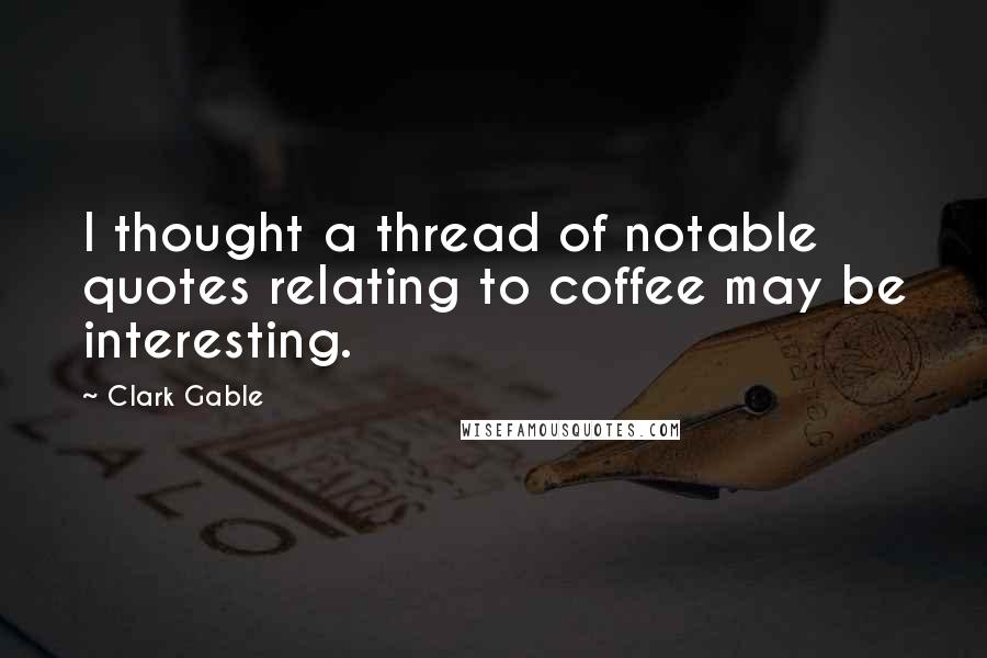 Clark Gable Quotes: I thought a thread of notable quotes relating to coffee may be interesting.